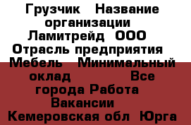 Грузчик › Название организации ­ Ламитрейд, ООО › Отрасль предприятия ­ Мебель › Минимальный оклад ­ 30 000 - Все города Работа » Вакансии   . Кемеровская обл.,Юрга г.